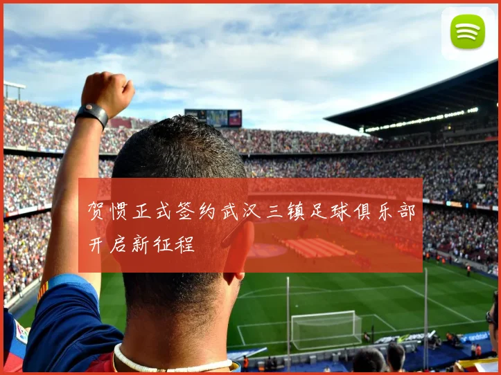 贺惯正式签约武汉三镇足球俱乐部开启新征程