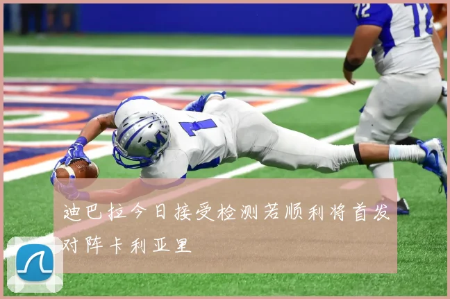 迪巴拉今日接受检测若顺利将首发对阵卡利亚里